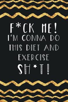 F*ck Me! I’m Gonna Do This Diet and Exercise Sh*t!: Diet Planner and Fitness Journal Daily Food Diary 90 days feel sleep water