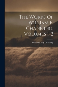 Paperback The Works Of William E. Channing, Volumes 1-2 Book