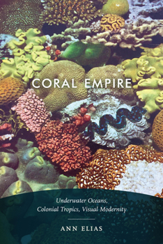 Hardcover Coral Empire: Underwater Oceans, Colonial Tropics, Visual Modernity Book