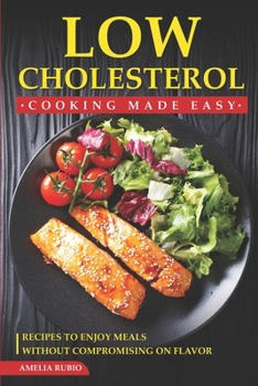 Paperback Low Cholesterol Cooking Made Easy: Recipes to Enjoy Meals without Compromising on Flavor Book
