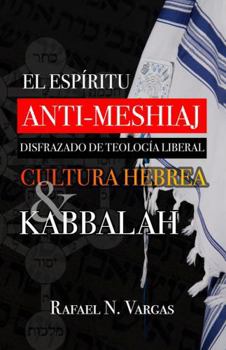 El Espiritu Anti-Meshiaj Disfrazado de Teologia Liberal, Cultura Hebrea y Kabbalah: El Espiritu AntiCristo (Spanish Edition)