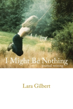 Paperback I Might Be Nothing: Journal Writing by Lara Gilbert Book