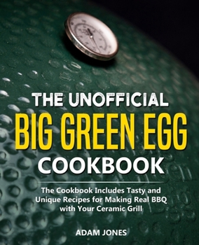 Paperback The Unofficial Big Green Egg Cookbook: The Cookbook Includes Tasty and Unique Recipes for Making Real BBQ with Your Ceramic Grill Book