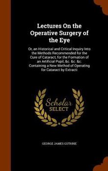 Hardcover Lectures On the Operative Surgery of the Eye: Or, an Historical and Critical Inquiry Into the Methods Recommended for the Cure of Cataract, for the Fo Book