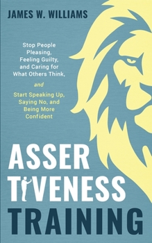 Paperback Assertiveness Training: Stop People Pleasing, Feeling Guilty, and Caring for What Others Think, and Start Speaking Up, Saying No, and Being Mo Book