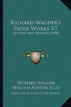 Paperback Richard Wagner's Prose Works V7: In Paris And Dresden (1898) Book