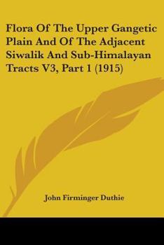 Paperback Flora Of The Upper Gangetic Plain And Of The Adjacent Siwalik And Sub-Himalayan Tracts V3, Part 1 (1915) Book