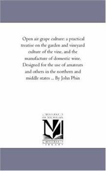 Paperback Open Air Grape Culture: A Practical Treatise on the Garden and Vineyard Culture of the Vine, and the Manufacture of Domestic Wine. Designed Fo Book