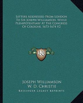 Paperback Letters Addressed From London To Sir Joseph Williamson, While Plenipotentiary At The Congress Of Cologne, 1673-1674 V2 Book