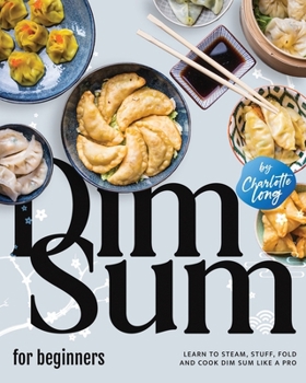 Paperback Dim Sum for Beginners: Learn to Steam, Stuff, Fold and Cook Dim Sum Like a Pro Book