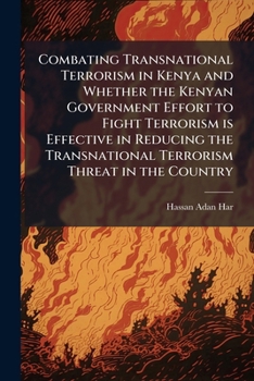 Combating Transnational Terrorism in Kenya and Whether the Kenyan Government Effort to Fight Terrorism is Effective in Reducing the Transnational Terrorism Threat in the Country