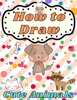 Paperback How to Draw Cute Animals: for Beginners Learn To Draw Playful Pets for Kids Ages 4-8 Step by Step Drawing & Coloring Books Children's Activity f Book