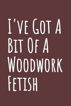 Paperback I've Got A Bit Of A Woodwork Fetish: Blank Lined Notebook Book