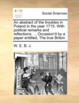 Paperback An Abstract of the Troubles in Poland in the Year 1715. with Political Remarks and Reflections. ... Occasion'd by a Paper Entitled, the True Briton. Book