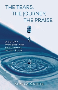 Paperback The Tears, The Journey, The Praise: A 30-Day Worship and Devotional Study Book