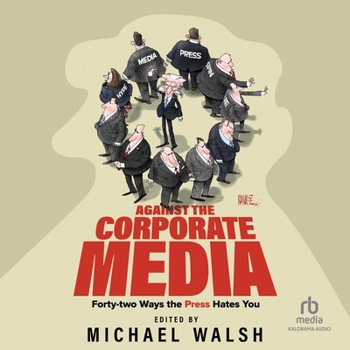 Against the Corporate Media: Forty-Two Ways the Press Hates You
