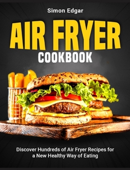 Hardcover Air Fryer Cookbook: Discover Hundreds of Air Fryer Recipes for a New Healthy Way of Eating Book