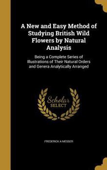 Hardcover A New and Easy Method of Studying British Wild Flowers by Natural Analysis: Being a Complete Series of Illustrations of Their Natural Orders and Gener Book