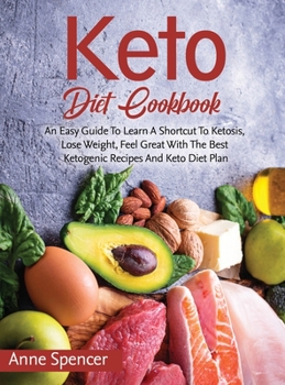 Hardcover Keto Diet Cookbook: An Easy Guide To Learn A Shortcut To Ketosis, Lose Weight, Feel Great With The Best Ketogenic Recipes And Keto Diet Pl Book