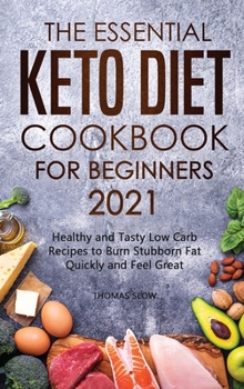 Hardcover The Essential Keto Diet Cookbook for Beginners 2021: Healthy and Tasty Low Carb Recipes to Burn Stubborn Fat Quickly and Feel Great Book