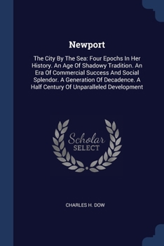 Paperback Newport: The City By The Sea: Four Epochs In Her History. An Age Of Shadowy Tradition. An Era Of Commercial Success And Social Book