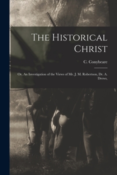 Paperback The Historical Christ: Or, An Investigation of the Views of Mr. J. M. Robertson, Dr. A. Drews, Book