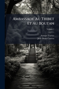 Ambassade Au Thibet Et Au Boutan: Contenant Des Détails Très-curieux Sur Les Moeurs, La Religion, Les Productions, Le Commerce Du Thibet, Du Boutan Et ... Jusqu'en 1793, Volume 1