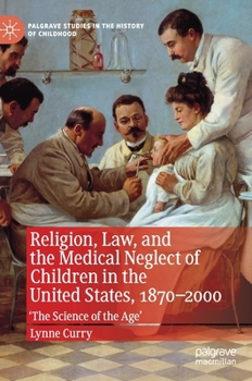 Hardcover Religion, Law, and the Medical Neglect of Children in the United States, 1870-2000: 'The Science of the Age' Book
