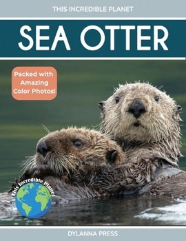 Sea Otter: Amazing Facts About Ocean’s Cleverest Mammals for Kids (This Incredible Planet)