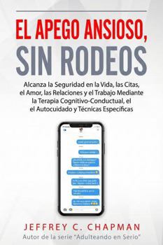 El Apego Ansioso, Sin Rodeos: Alcanza la Seguridad en la Vida, las Citas, el Amor, las Relaciones y el Trabajo mediante la Terapia ... y Técnicas Específicas (Spanish Edition)