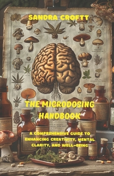 The Microdosing Handbook: - "A Comprehensive Guide to Enhancing Creativity, Mental Clarity, and Well-Being"