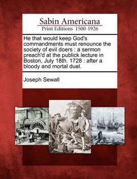 He that would keep God's commandments must renounce the society of evil doers. A sermon preach'd at the publick lecture in Boston, July 18th. 1728. After a bloody and mortal duel.