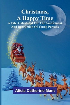 Paperback Christmas, A Happy Time; A Tale, Calculated for the Amusement and Instruction of Young Persons Book
