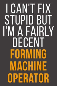 I Can't Fix Stupid But I'm A Fairly Decent Forming Machine Operator: Funny Blank Lined Notebook For Coworker, Boss & Friend