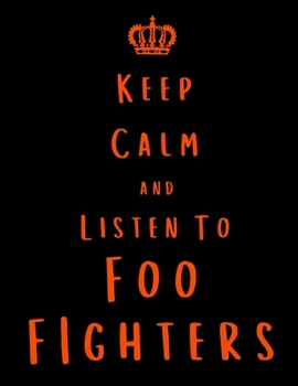Keep Calm And Listen To Foo Fighters: Foo Fighters Notebook/ journal/ Notepad/ Diary For Fans. Men, Boys, Women, Girls And Kids | 100 Black Lined Pages | 8.5 x 11 inches | A4