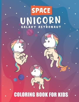 Space Unicorn Galaxy Astronaut Coloring Book: A Space Coloring Book For Kids, Where the Unicorn in Space Along With Planets, Astronauts, Space Ships, Rockets