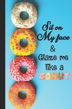 Paperback Sit on my face & glaze me like a donut: Donut Lovers Blank journal perfect gift for your amazing partner! a funny lined Donut journal notebook. Book