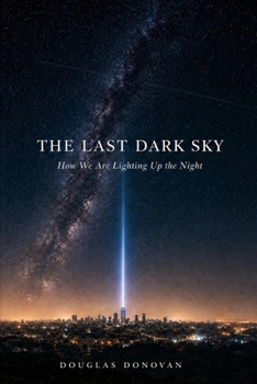 Paperback The Last Dark Sky: How We Are Lighting Up the Night Book
