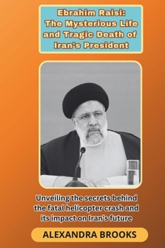 Paperback Ebrahim Raisi: The Mysterious Life and Tragic Death of Iran's President: Unveiling the secrets behind the fatal helicopter crash and Book