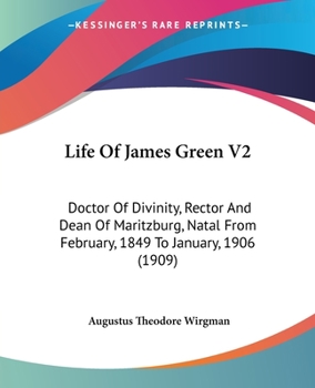 Life Of James Green V2: Doctor Of Divinity, Rector And Dean Of Maritzburg, Natal From February, 1849 To January, 1906