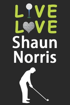 Live Love Shaun Norris Journal: Funny Cute Gift For Shaun Norris Lovers | I Heart Shaun Norris Golf Notebook: Blank Lined Journals - 120 Pages - 6 x 9 Inch - Composition Book