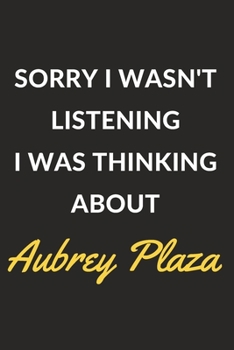 Sorry I Wasn't Listening I Was Thinking About Aubrey Plaza: Aubrey Plaza Journal Notebook to Write Down Things, Take Notes, Record Plans or Keep Track of Habits (6" x 9" - 120 Pages)