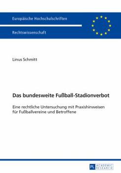 Das Bundesweite Fußball-Stadionverbot: Eine Rechtliche Untersuchung Mit Praxishinweisen Fuer Fußballvereine Und Betroffene