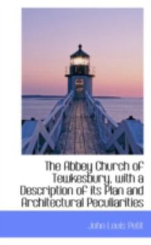 The Abbey Church of Tewkesbury, with a Description of Its Plan and Architectural Peculiarities