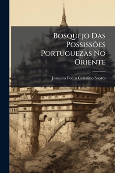 Paperback Bosquejo Das Possissões Portuguezas No Oriente: Ou, Resumo De Algumas Derrotas Da India E Da China... [Portuguese] Book