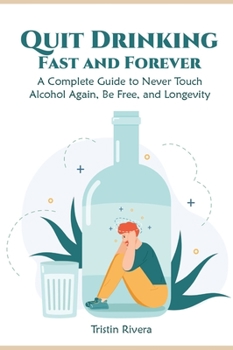 Hardcover Quit Drinking Fast and Forever: A Complete Guide to Never Touch Alcohol Again, Be Free, and Longevity Book