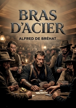 Bras d'acier: Les aventures palpitantes d'un chercheur d'or en Californie, un roman d'Alfred de Bréhat. (French Edition)
