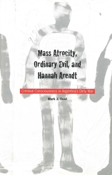 Hardcover Mass Atrocity, Ordinary Evil, and Hannah Arendt: Criminal Consciousness in Argentina`s Dirty War Book