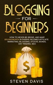 Paperback Blogging for Beginners: How to Never Be Broke, and Make $10,000/month in Passive Incomes Affiliate Marketing, Blogging, Stocks, Bonds, Day Tra Book