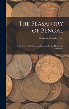 Hardcover The Peasantry of Bengal: Being a View of Their Condition Under the Hindu, the Mahomedan Book